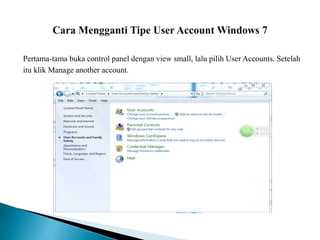 Pertama-tama buka control panel dengan view small, lalu pilih User Accounts. Setelah
itu klik Manage another account.
 