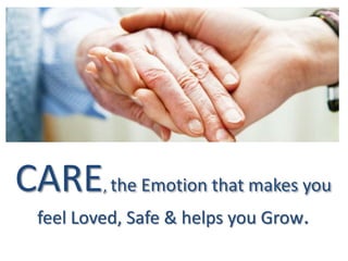 CARE, the Emotion that makes you
feel Loved, Safe & helps you Grow.
 