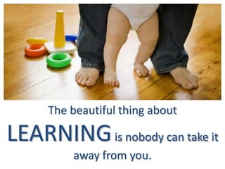 The beautiful thing about
LEARNINGis nobody can take it
away from you.
 