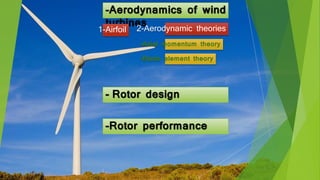-Aerodynamics of wind
turbines2-Aerodynamic theories
-Axial momentum theory
-Blade element theory
- Rotor design
1-Airfoil
-Rotor performance
 