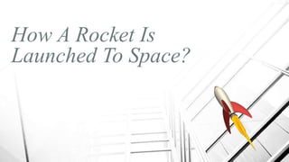 How A Rocket Is
Launched To Space?
 