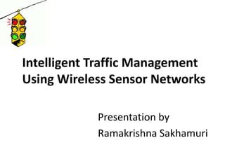 Intelligent Traffic Management
Using Wireless Sensor Networks
Ramakrishna Sakhamuri
Presentation by
 