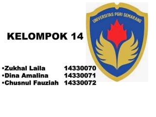 KELOMPOK 14
•Zukhal Laila 14330070
•Dina Amalina 14330071
•Chusnul Fauziah 14330072
 