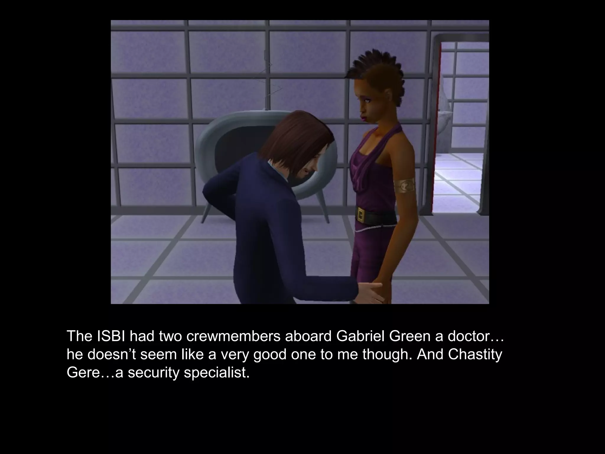 The ISBI had two crewmembers aboard Gabriel Green a doctor…
he doesn’t seem like a very good one to me though. And Chastity
Gere…a security specialist.
 