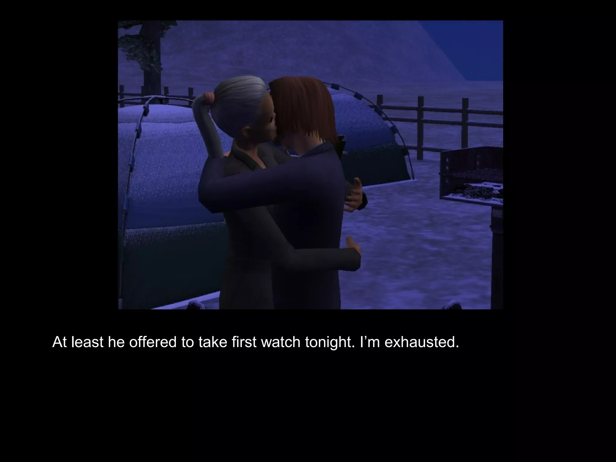 At least he offered to take first watch tonight. I’m exhausted.
 