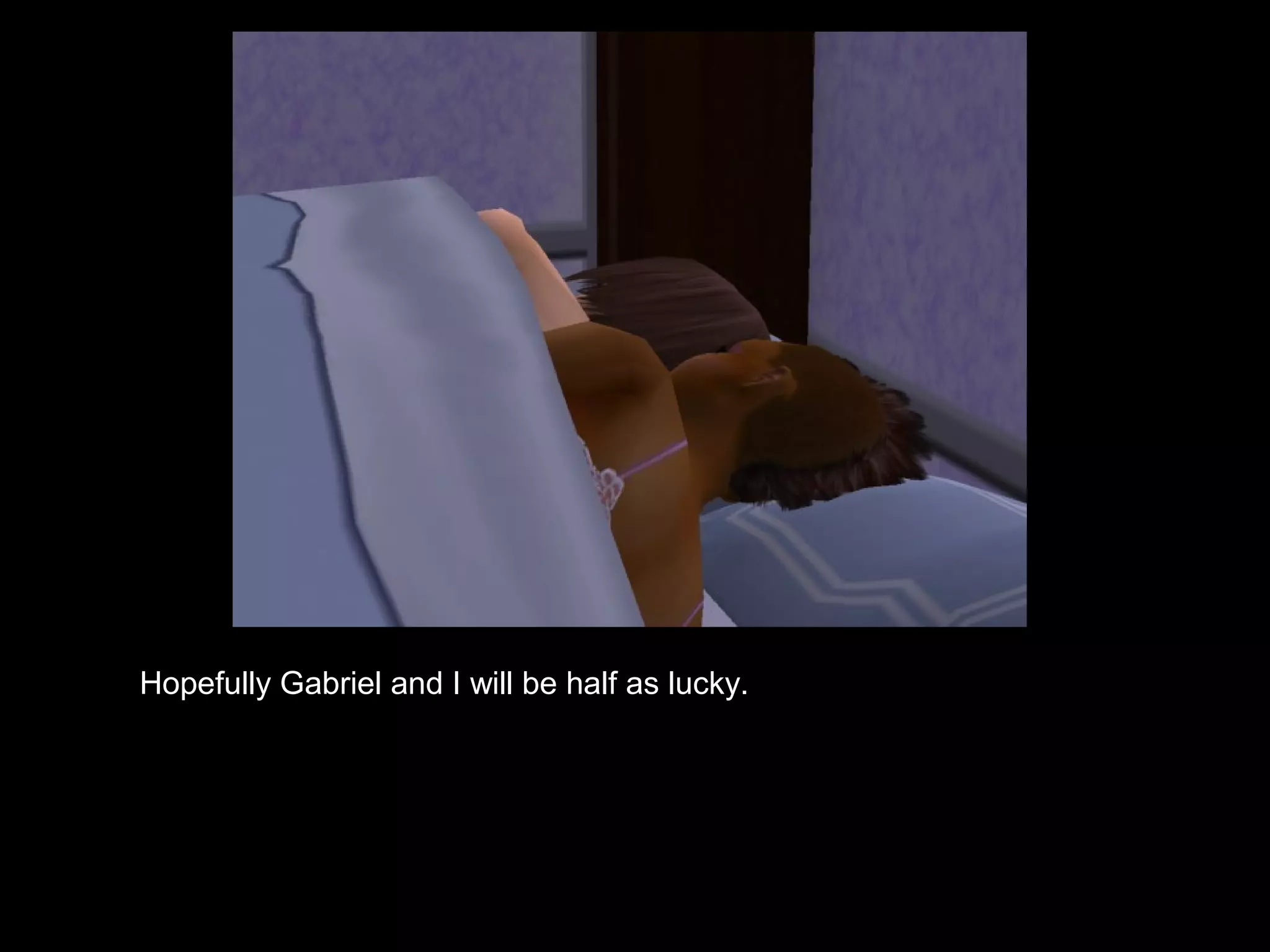 Hopefully Gabriel and I will be half as lucky.
 