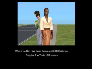 Where No Sim Has Gone Before an ISBI Challenge
Chapter 3: A Taste of Boredom
 
