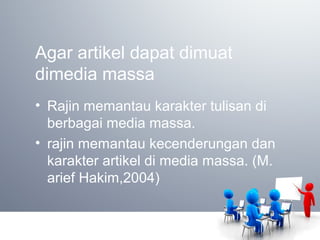 Agar artikel dapat dimuat
dimedia massa
• Rajin memantau karakter tulisan di
berbagai media massa.
• rajin memantau kecenderungan dan
karakter artikel di media massa. (M.
arief Hakim,2004)
 