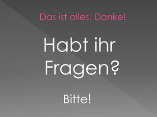 Habt ihr
Fragen?
Bitte!