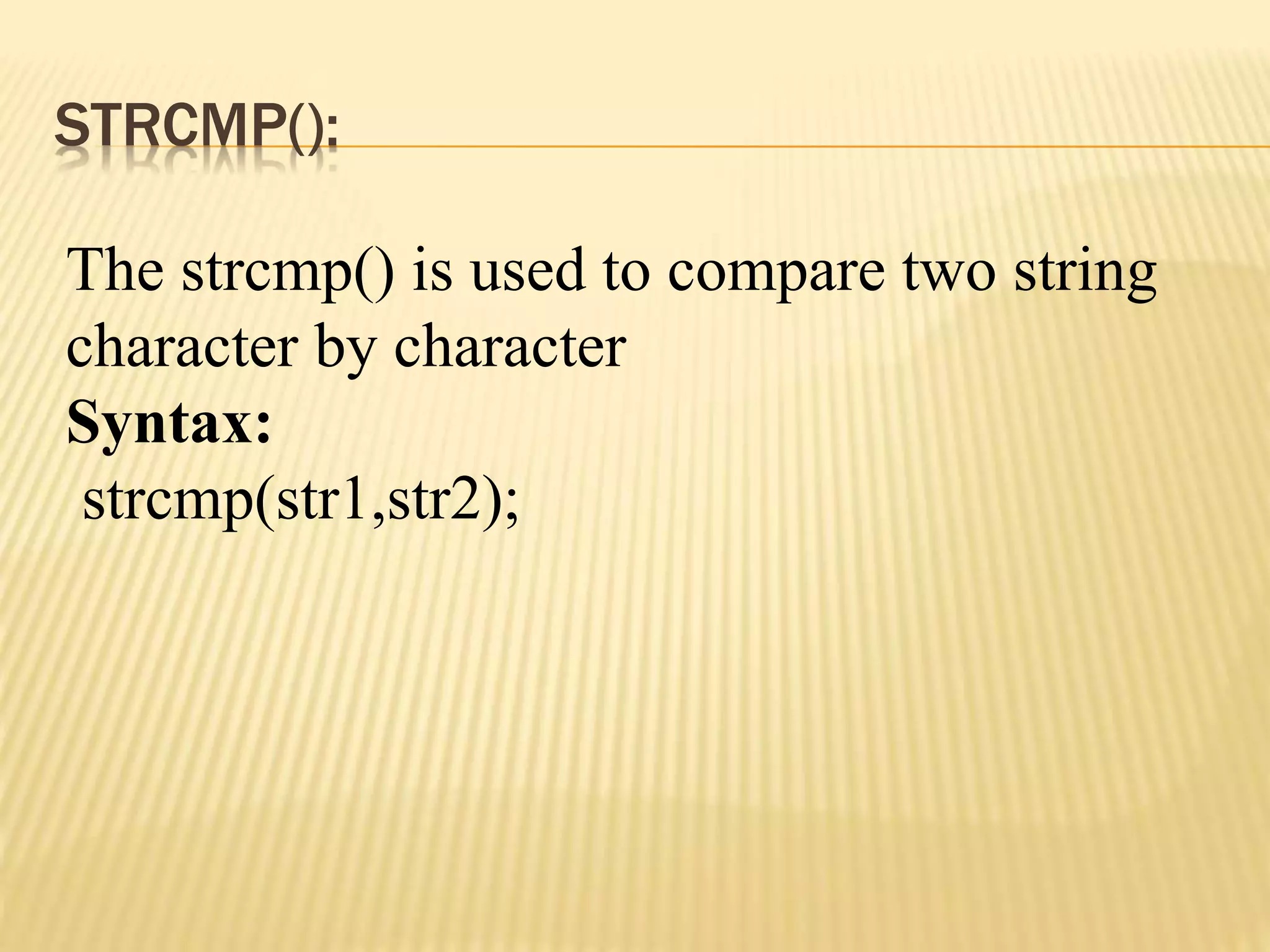 STRCMP():
The strcmp() is used to compare two string
character by character
Syntax:
strcmp(str1,str2);
 