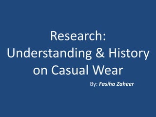 Research:
Understanding & History
on Casual Wear
By: Fasiha Zaheer
 