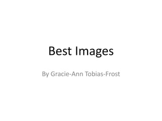 Best Images
By Gracie-Ann Tobias-Frost
 