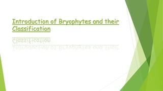 Introduction of Bryophytes and their
Classification
 