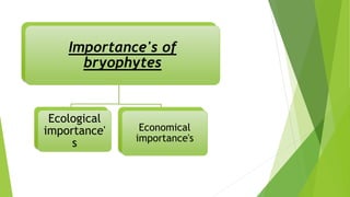 Importance's of
bryophytes
Ecological
importance'
s
Economical
importance's
 