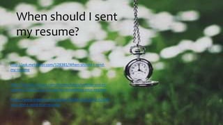 When should I sent
my resume?
http://ask.metafilter.com/128381/When-should-I-send-
my-resume
http://money.usnews.com/money/blogs/outside-voices-
careers/2010/11/22/10-tips-for-submitting-your-resume
https://www.linkedin.com/pulse/20130721012242-52594-
stop-don-t-send-that-resume
 