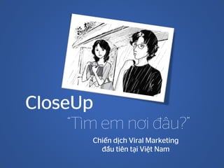 CloseUp
“Tìm em nơi đâu?”
Chiến dịch Viral Marketing
đầu tiên tại Việt Nam
 