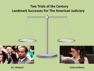 Two Trials of the Century
Landmark Successes For The American Judiciary
O.J. Simpson Casey Anthony
 