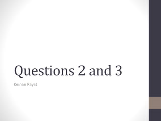 Questions 2 and 3
Keinan Rayat
 