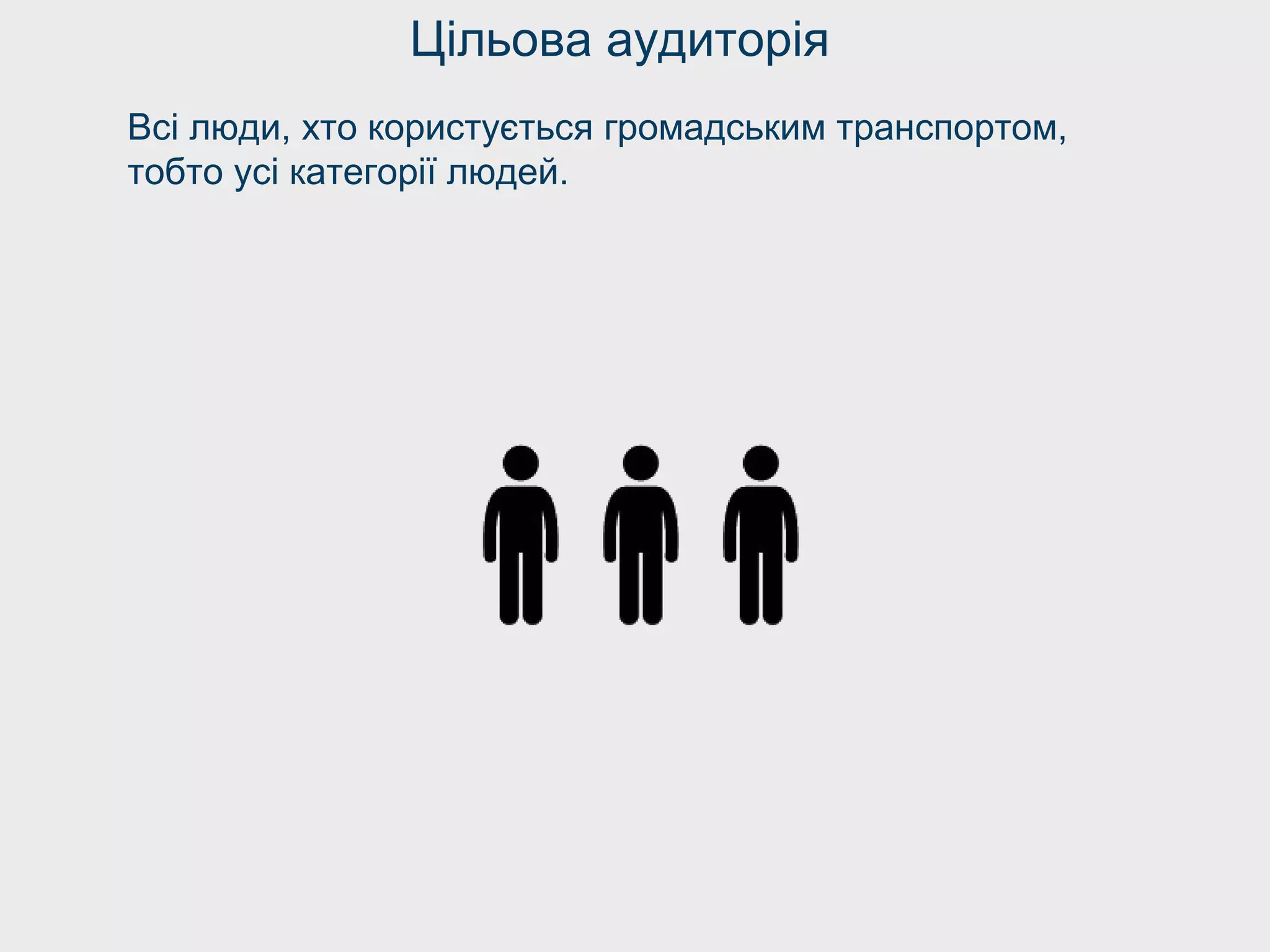Всі люди, хто користується громадським транспортом,
тобто усі категорії людей.
Цільова аудиторія
 