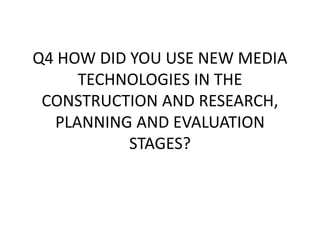Q4 HOW DID YOU USE NEW MEDIA
TECHNOLOGIES IN THE
CONSTRUCTION AND RESEARCH,
PLANNING AND EVALUATION
STAGES?
 