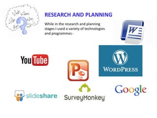 RESEARCH AND PLANNING
While in the research and planning
stages I used a variety of technologies
and programmes-
 
