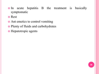  In acute hepatitis B the treatment is basically
symptomatic
 Rest
 Ant emetics to control vomiting
 Plenty of fluids and carbohydrates
 Hepatotropic agents
80
 