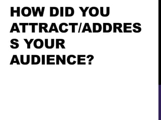 HOW DID YOU
ATTRACT/ADDRES
S YOUR
AUDIENCE?
 