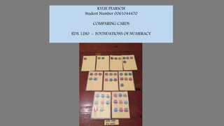 KYLIE PEARSON
Student Number 0061044470
COMPARING CARDS
EDX 1280 - FOUNDATIONS OF NUMERACY
 