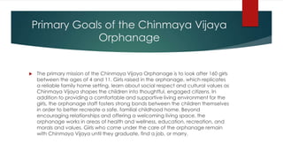 Primary Goals of the Chinmaya Vijaya
Orphanage
 The primary mission of the Chinmaya Vijaya Orphanage is to look after 160...