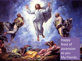 Happy
feast of
ascension
to you
My friends.
 