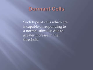 Such type of cells which are
incapable of responding to
a normal stimulus due to
greater increase in the
threshold
 