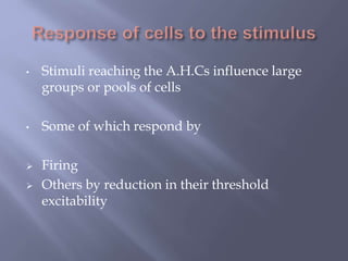 • Stimuli reaching the A.H.Cs influence large
groups or pools of cells
• Some of which respond by
 Firing
 Others by reduction in their threshold
excitability
 