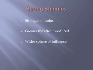  Stronger stimulus
 Greater the effect produced
 Wider sphere of influence
 