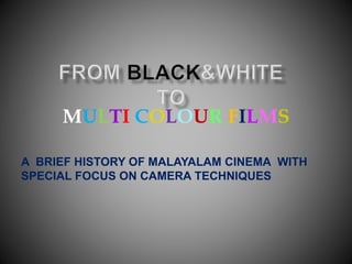 MULTI COLOUR FILMS
A BRIEF HISTORY OF MALAYALAM CINEMA WITH
SPECIAL FOCUS ON CAMERA TECHNIQUES
 
