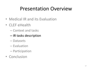 Presentation Overview
• Medical IR and its Evaluation
• CLEF eHealth
– Context and tasks
– IR tasks description
– Datasets
– Evaluation
– Participation
• Conclusion
17
 