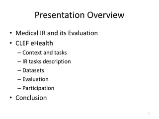 Presentation Overview
• Medical IR and its Evaluation
• CLEF eHealth
– Context and tasks
– IR tasks description
– Datasets
– Evaluation
– Participation
• Conclusion
2
 