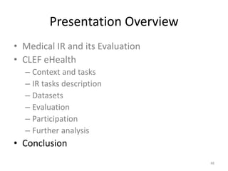 Presentation Overview
• Medical IR and its Evaluation
• CLEF eHealth
– Context and tasks
– IR tasks description
– Datasets
– Evaluation
– Participation
– Further analysis
• Conclusion
48
 