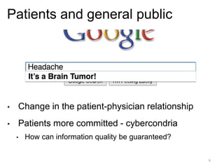 6
Patients and general public
• Change in the patient-physician relationship
• Patients more committed - cybercondria
• How can information quality be guaranteed?
 
