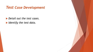 Test Case Development
 Detail out the test cases.
 Identify the test data.
 