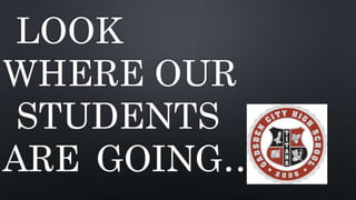 LOOK
WHERE OUR
STUDENTS
ARE GOING…
 