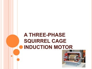 A THREE-PHASE
SQUIRREL CAGE
INDUCTION MOTOR
 