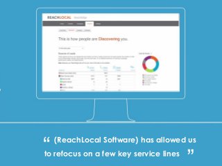 - Allan Wilson
(ReachLocal Software) has allowed us
to refocus on a few key service lines“
“
 