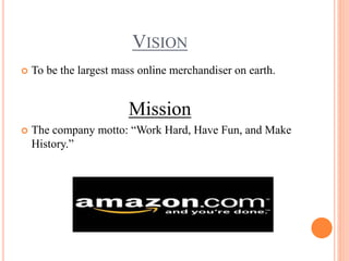 VISION
 To be the largest mass online merchandiser on earth.
Mission
 The company motto: “Work Hard, Have Fun, and Make
History.”
 
