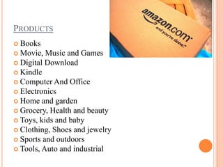 PRODUCTS
 Books
 Movie, Music and Games
 Digital Download
 Kindle
 Computer And Office
 Electronics
 Home and garden
 Grocery, Health and beauty
 Toys, kids and baby
 Clothing, Shoes and jewelry
 Sports and outdoors
 Tools, Auto and industrial
 