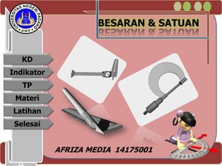 BESARAN & SATUAN
KD
Indikator
TP
Materi
Latihan
Selesai
AFRIZA MEDIA 14175001
 