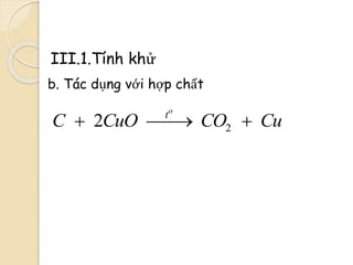 III.1.Tính khử
b. Tác dụng với hợp chất
22
o
t
C CuO CO Cu  
 
