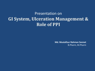 Presentation on
GI System, Ulceration Management &
Role of PPI
Md. Mustafizur Rahman Sonnet
B.Pharm, M.Pharm
 