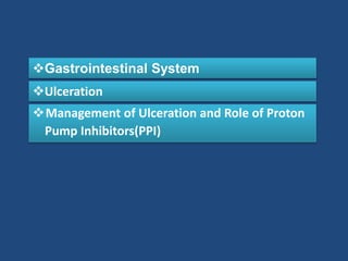 Management of Ulceration and Role of Proton
Pump Inhibitors(PPI)
Gastrointestinal System
Ulceration
 