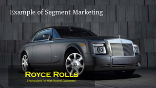 Example of Segment Marketing
Royce Rolls
( Particularly For High income Customers)
 