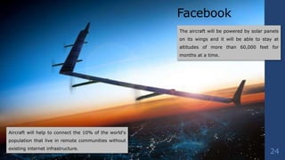 24
Facebook
The aircraft will be powered by solar panels
on its wings and it will be able to stay at
altitudes of more tha...